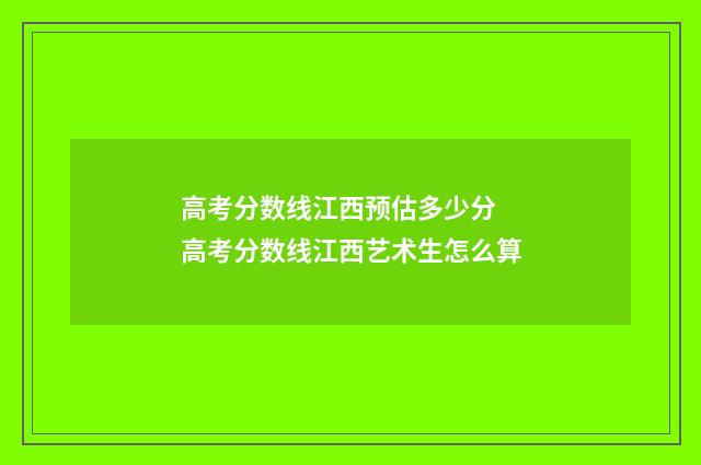 高考分数线江西预估多少分 高考分数线江西艺术生怎么算