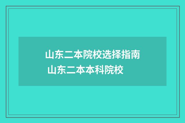 山东二本院校选择指南 山东二本本科院校