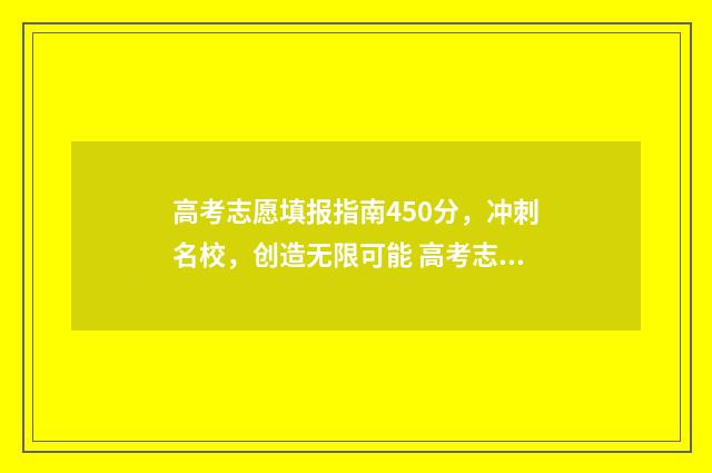 高考志愿填报指南450分，冲刺名校，创造无限可能 高考志愿填报指导