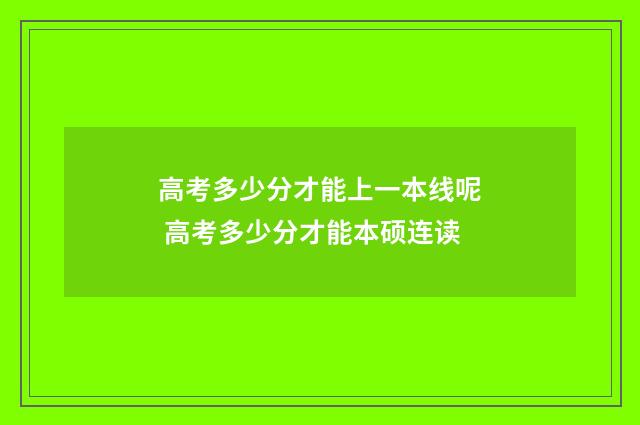 高考多少分才能上一本线呢 高考多少分才能本硕连读