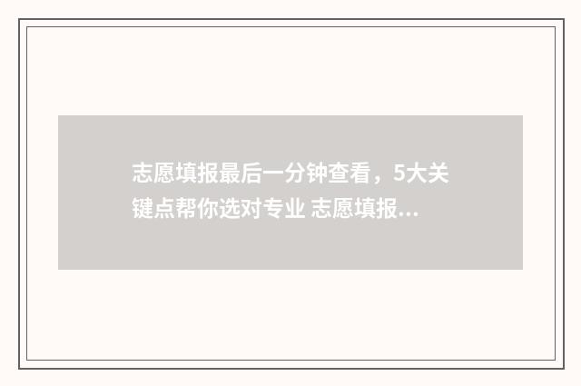 志愿填报最后一分钟查看,5大关键点帮你选对专业 志愿填报最后一步确认在哪?