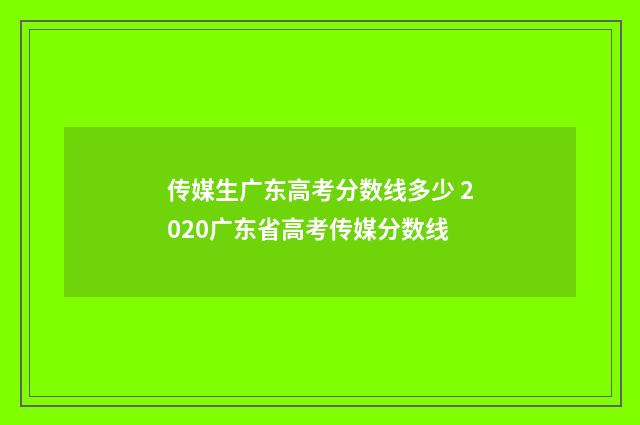 传媒生广东高考分数线多少 2020广东省高考传媒分数线