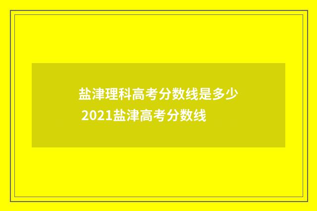 盐津理科高考分数线是多少 2021盐津高考分数线