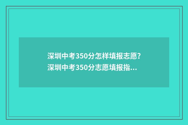 深圳中考350分怎样填报志愿？深圳中考350分志愿填报指南 深圳中考300分左右的高中