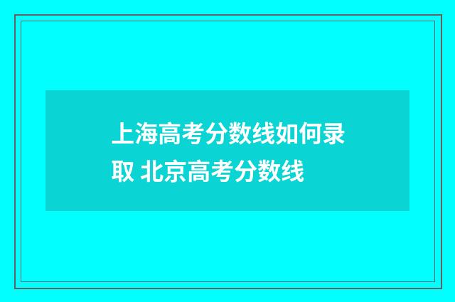 上海高考分数线如何录取 北京高考分数线
