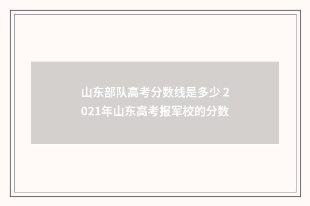 山东部队高考分数线是多少 2021年山东高考报军校的分数