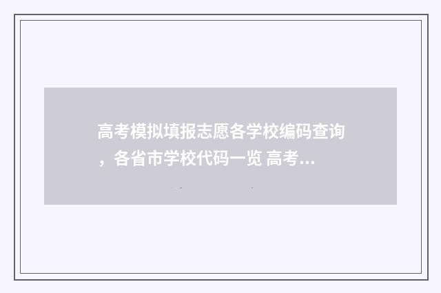 高考模拟填报志愿各学校编码查询，各省市学校代码一览 高考模拟填报志愿入口官网