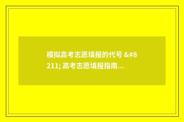 模拟高考志愿填报的代号 – 高考志愿填报指南，代号解析与使用技巧 模拟高考志愿填报系统免费