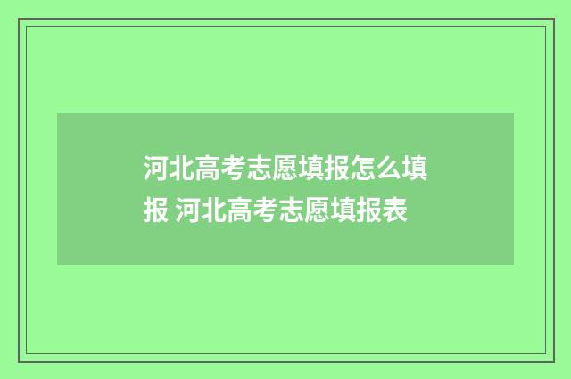 河北高考志愿填报怎么填报 河北高考志愿填报表