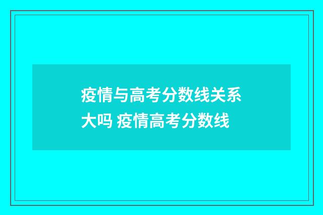 疫情与高考分数线关系大吗 疫情高考分数线