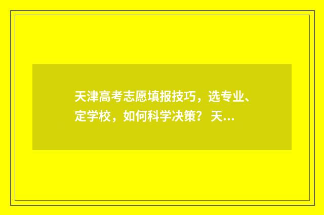 天津高考志愿填报技巧，选专业、定学校，如何科学决策？ 天津高考志愿填报流程图解
