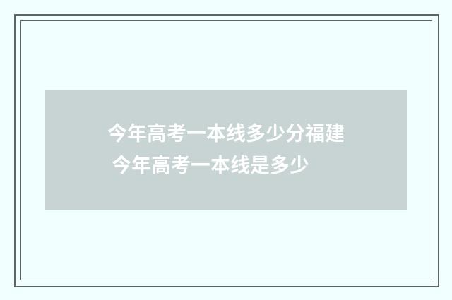 今年高考一本线多少分福建 今年高考一本线是多少
