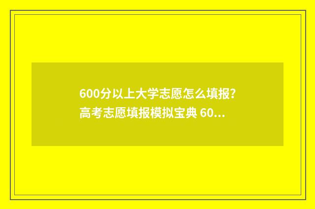 600分以上大学志愿怎么填报？高考志愿填报模拟宝典 600分上下的大学