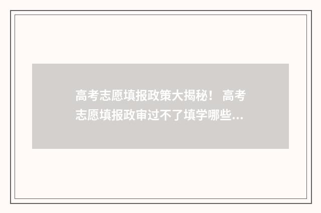高考志愿填报政策大揭秘! 高考志愿填报政审过不了填学哪些专业