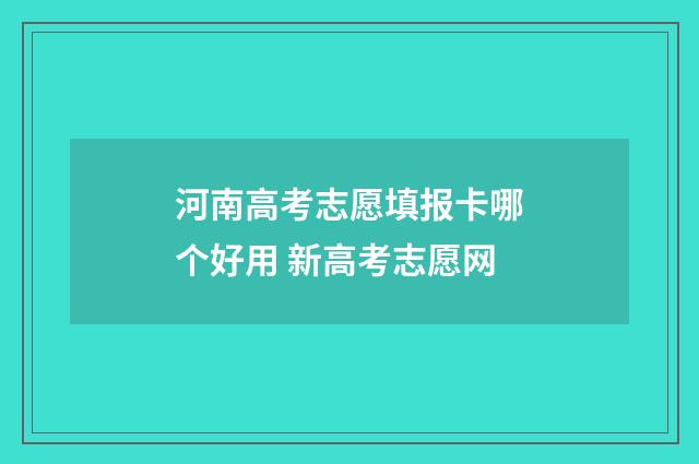 河南高考志愿填报卡哪个好用 新高考志愿网