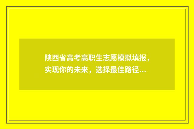 陕西省高考高职生志愿模拟填报，实现你的未来，选择最佳路径！ 2021陕西高职