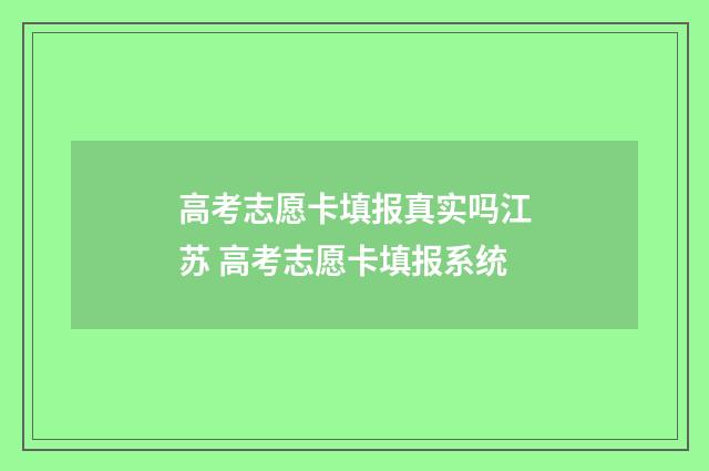 高考志愿卡填报真实吗江苏 高考志愿卡填报系统