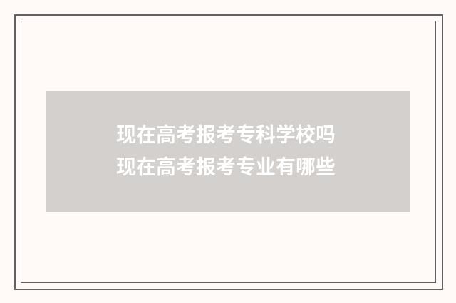 现在高考报考专科学校吗 现在高考报考专业有哪些