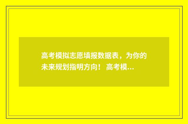 高考模拟志愿填报数据表,为你的未来规划指明方向! 高考模拟志愿填报是什么意思