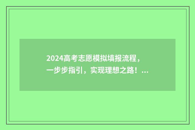 2024高考志愿模拟填报流程，一步步指引，实现理想之路！ 2024高考志愿模拟表