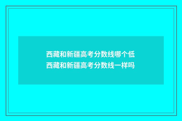 西藏和新疆高考分数线哪个低 西藏和新疆高考分数线一样吗