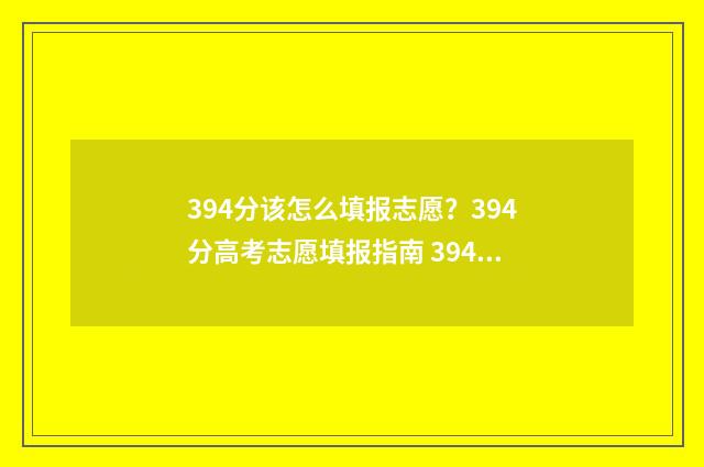 394分该怎么填报志愿?394分高考志愿填报指南 394分能报什么学校