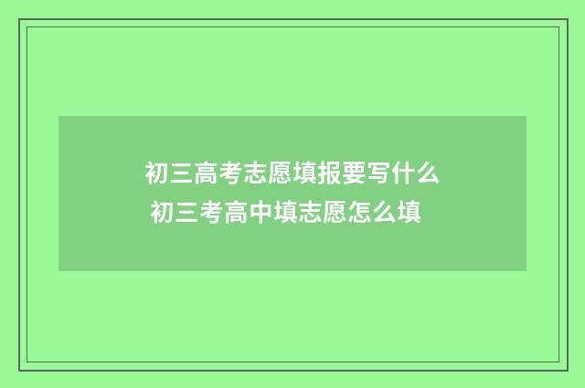 初三高考志愿填报要写什么 初三考高中填志愿怎么填