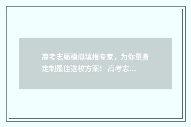 高考志愿模拟填报专家，为你量身定制最佳选校方案！ 高考志愿模拟填报系
