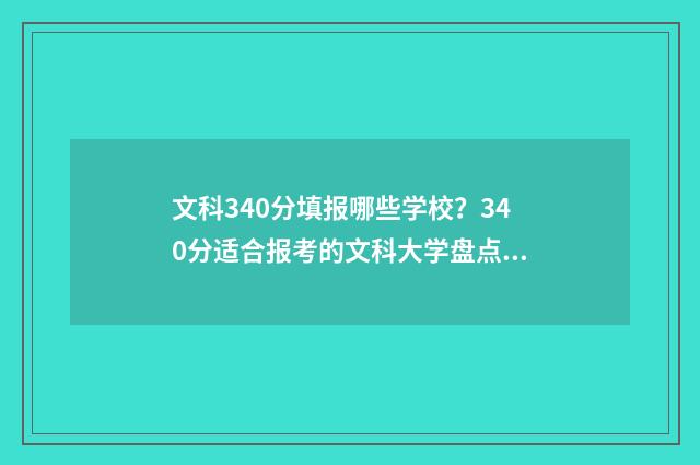 文科340分填报哪些学校？340分适合报考的文科大学盘点 文科340多分能上哪些大学