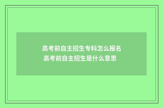 高考前自主招生专科怎么报名 高考前自主招生是什么意思