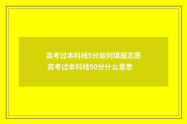 高考过本科线5分如何填报志愿 高考过本科线50分什么意思