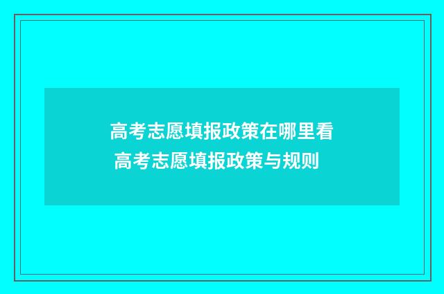 高考志愿填报政策在哪里看 高考志愿填报政策与规则