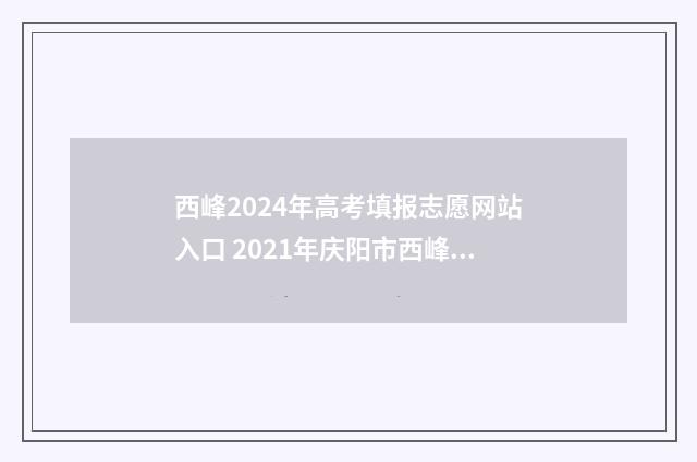 西峰2024年高考填报志愿网站入口 2021年庆阳市西峰区高考情况