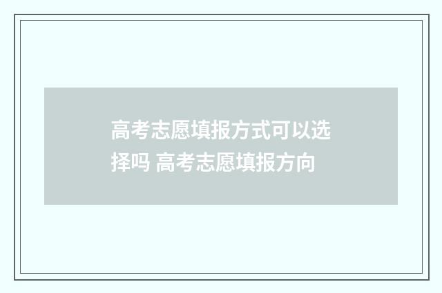 高考志愿填报方式可以选择吗 高考志愿填报方向