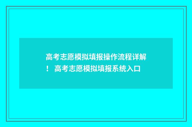 高考志愿模拟填报操作流程详解! 高考志愿模拟填报系统入口