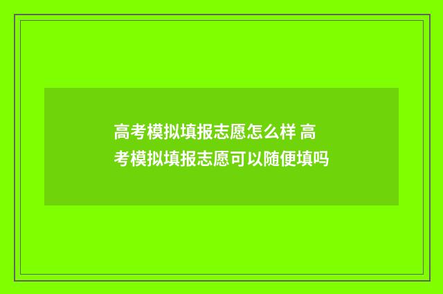 高考模拟填报志愿怎么样 高考模拟填报志愿可以随便填吗