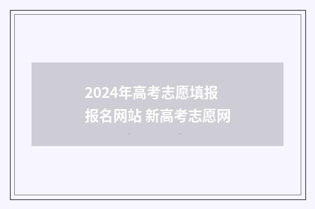 2024年高考志愿填报报名网站 新高考志愿网