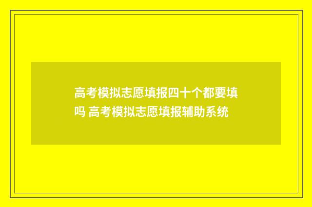 高考模拟志愿填报四十个都要填吗 高考模拟志愿填报辅助系统