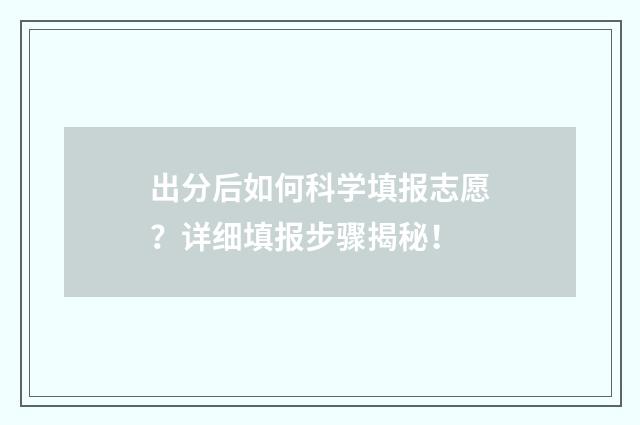 出分后如何科学填报志愿？详细填报步骤揭秘！