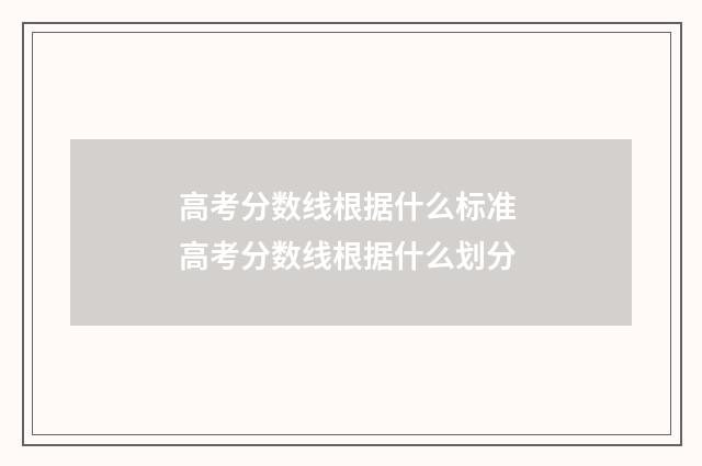 高考分数线根据什么标准 高考分数线根据什么划分