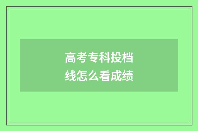 高考专科投档线怎么看成绩
