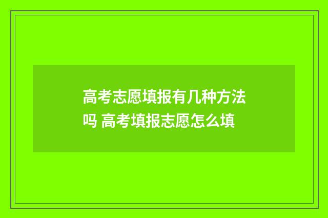 高考志愿填报有几种方法吗 高考填报志愿怎么填