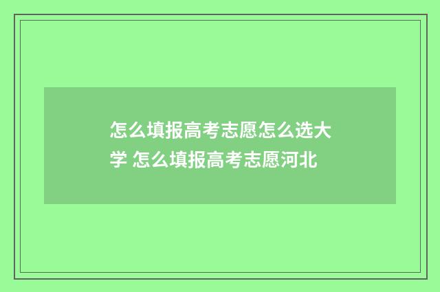 怎么填报高考志愿怎么选大学 怎么填报高考志愿河北