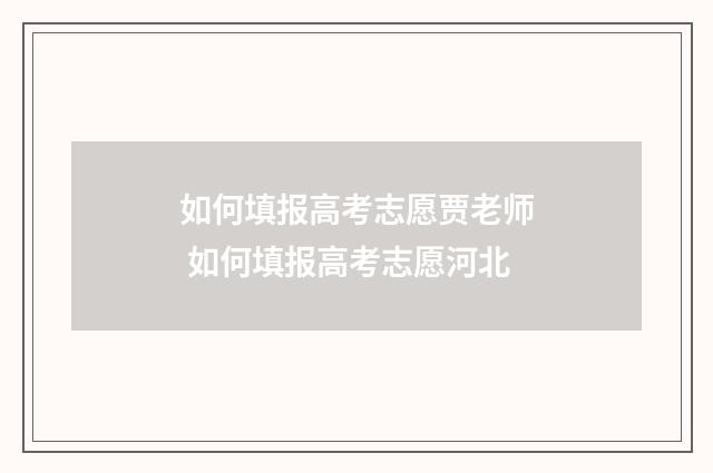 如何填报高考志愿贾老师 如何填报高考志愿河北