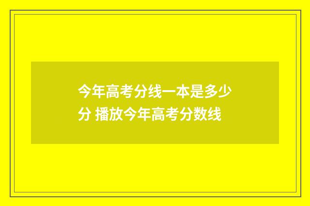 今年高考分线一本是多少分 播放今年高考分数线