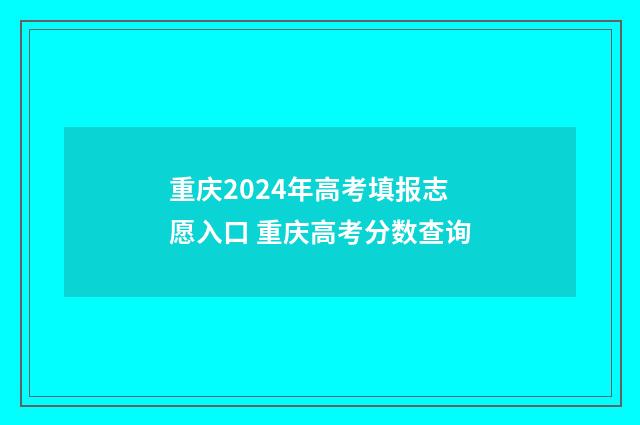 重庆2024年高考填报志愿入口 重庆高考分数查询