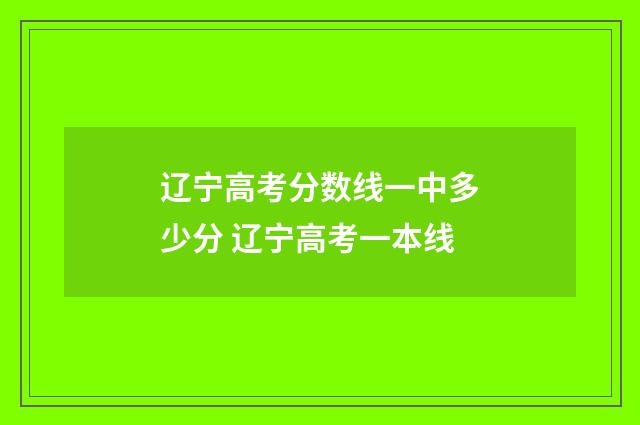 辽宁高考分数线一中多少分 辽宁高考一本线