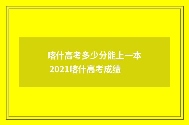 喀什高考多少分能上一本 2021喀什高考成绩
