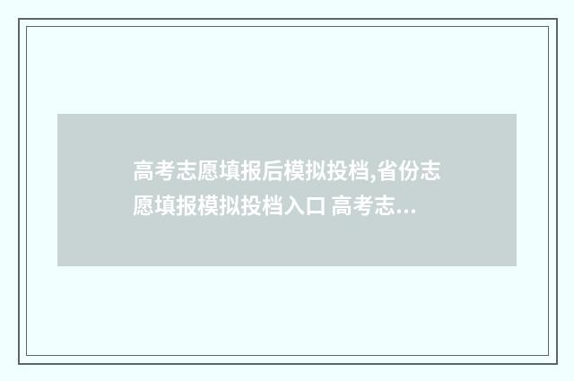 高考志愿填报后模拟投档,省份志愿填报模拟投档入口 高考志愿填报专家