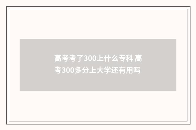 高考考了300上什么专科 高考300多分上大学还有用吗